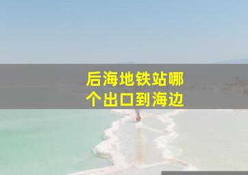 后海地铁站哪个出口到海边