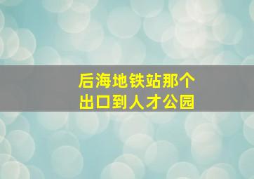 后海地铁站那个出口到人才公园