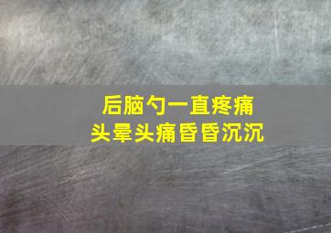 后脑勺一直疼痛头晕头痛昏昏沉沉