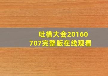 吐槽大会20160707完整版在线观看