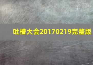 吐槽大会20170219完整版