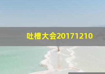 吐槽大会20171210