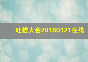 吐槽大会20180121在线