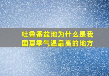 吐鲁番盆地为什么是我国夏季气温最高的地方