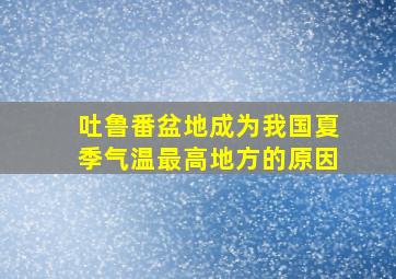 吐鲁番盆地成为我国夏季气温最高地方的原因