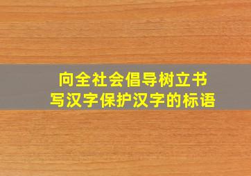 向全社会倡导树立书写汉字保护汉字的标语