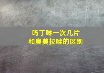 吗丁啉一次几片和奥美拉唑的区别