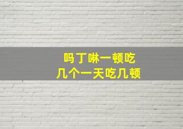 吗丁啉一顿吃几个一天吃几顿