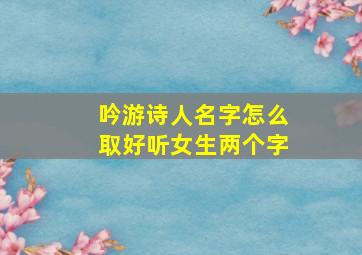 吟游诗人名字怎么取好听女生两个字