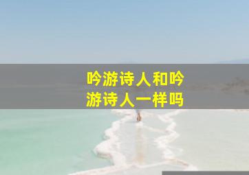 吟游诗人和吟游诗人一样吗