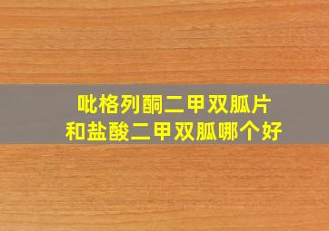 吡格列酮二甲双胍片和盐酸二甲双胍哪个好