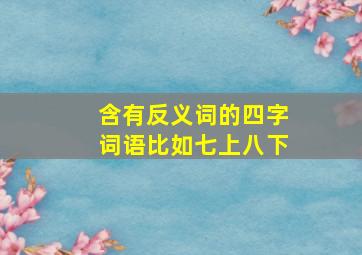 含有反义词的四字词语比如七上八下