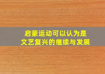 启蒙运动可以认为是文艺复兴的继续与发展