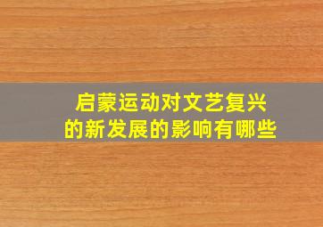 启蒙运动对文艺复兴的新发展的影响有哪些