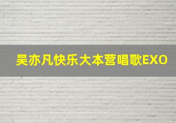 吴亦凡快乐大本营唱歌EXO