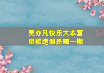 吴亦凡快乐大本营唱歌跑调是哪一期