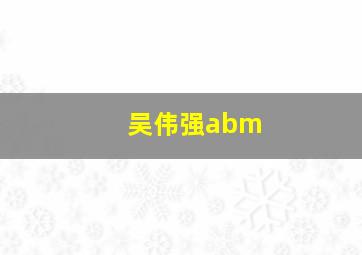 吴伟强abm