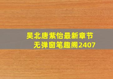 吴北唐紫怡最新章节无弹窗笔趣阁2407