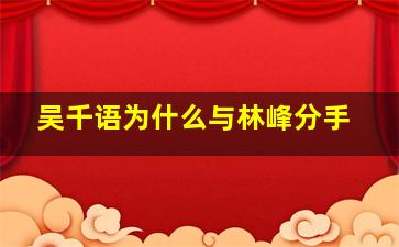 吴千语为什么与林峰分手