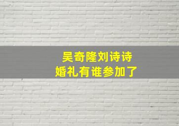 吴奇隆刘诗诗婚礼有谁参加了