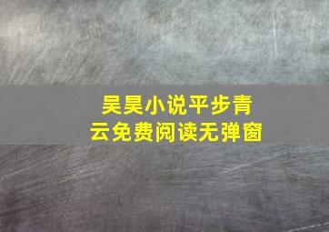 吴昊小说平步青云免费阅读无弹窗