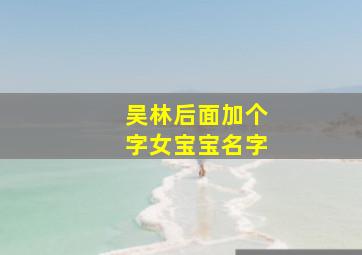 吴林后面加个字女宝宝名字