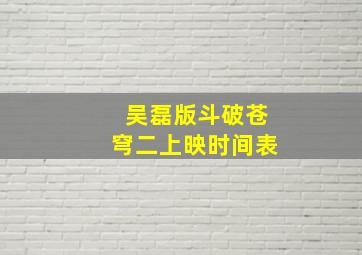 吴磊版斗破苍穹二上映时间表