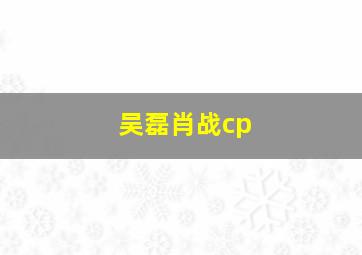 吴磊肖战cp