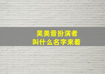 吴美音扮演者叫什么名字来着