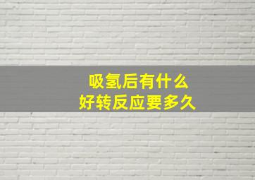 吸氢后有什么好转反应要多久