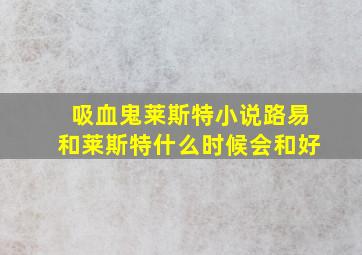 吸血鬼莱斯特小说路易和莱斯特什么时候会和好