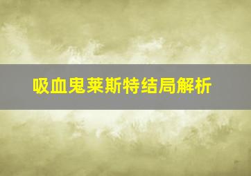 吸血鬼莱斯特结局解析