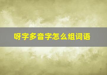 呀字多音字怎么组词语