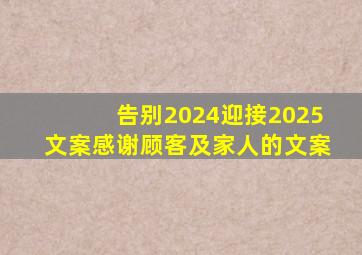 告别2024迎接2025文案感谢顾客及家人的文案