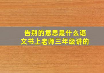 告别的意思是什么语文书上老师三年级讲的