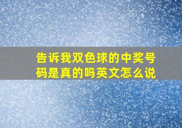 告诉我双色球的中奖号码是真的吗英文怎么说