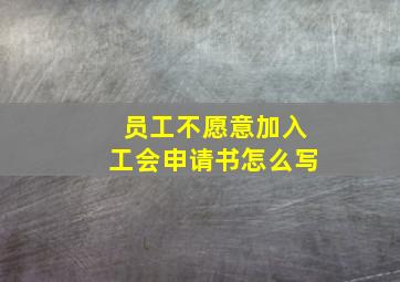 员工不愿意加入工会申请书怎么写