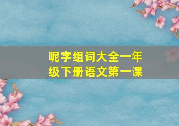 呢字组词大全一年级下册语文第一课