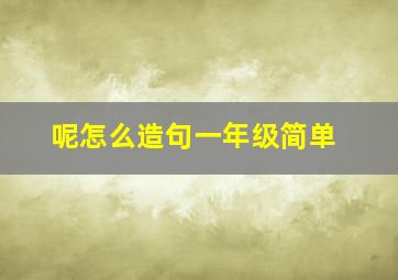 呢怎么造句一年级简单