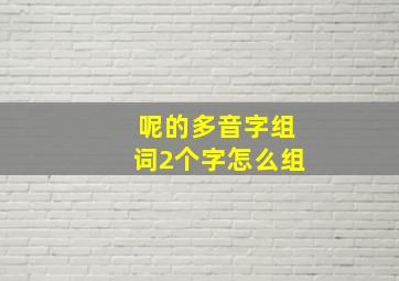 呢的多音字组词2个字怎么组