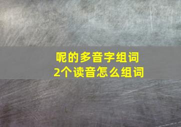 呢的多音字组词2个读音怎么组词