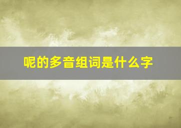 呢的多音组词是什么字