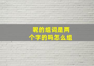 呢的组词是两个字的吗怎么组