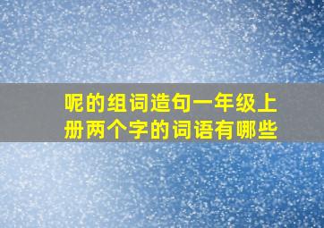 呢的组词造句一年级上册两个字的词语有哪些