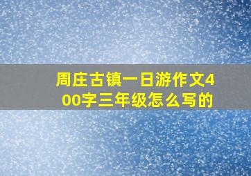 周庄古镇一日游作文400字三年级怎么写的