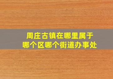 周庄古镇在哪里属于哪个区哪个街道办事处