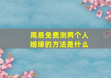 周易免费测两个人姻缘的方法是什么