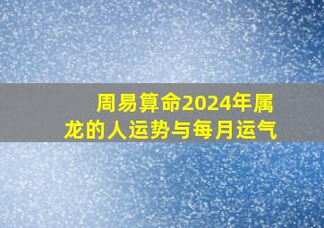 周易算命2024年属龙的人运势与每月运气