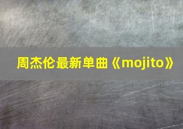 周杰伦最新单曲《mojito》