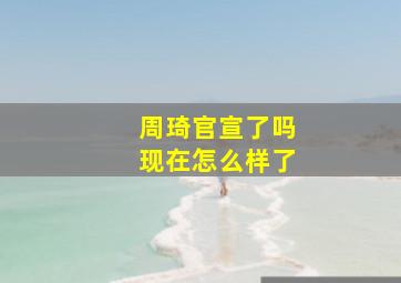 周琦官宣了吗现在怎么样了